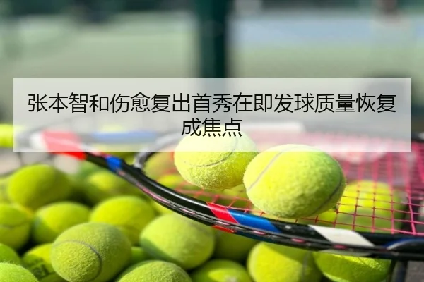 张本智和伤愈复出首秀在即发球质量恢复成焦点