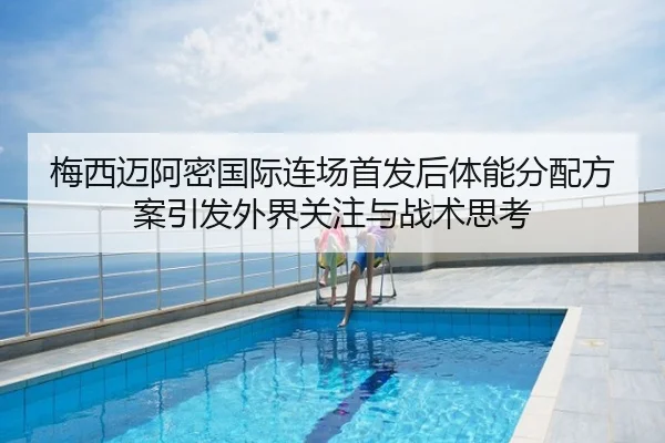 梅西迈阿密国际连场首发后体能分配方案引发外界关注与战术思考