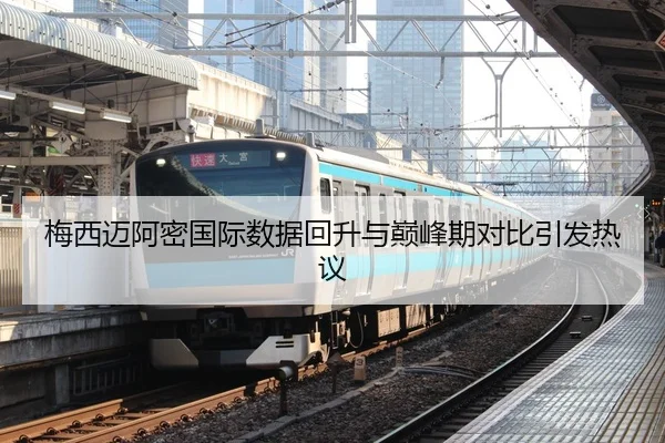 梅西迈阿密国际数据回升与巅峰期对比引发热议