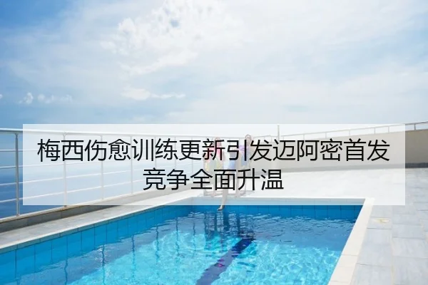 梅西伤愈训练更新引发迈阿密首发竞争全面升温