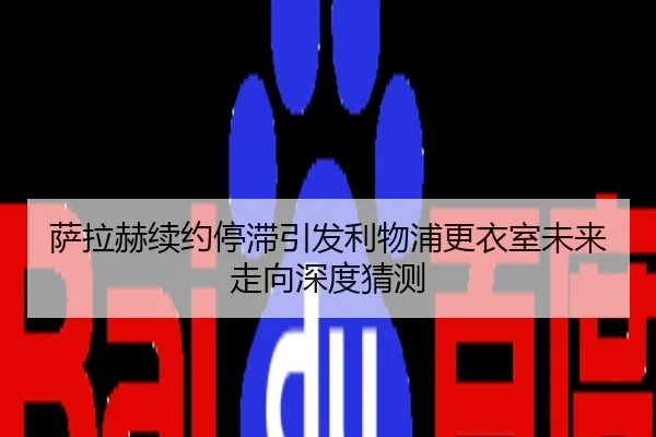 萨拉赫续约停滞引发利物浦更衣室未来走向深度猜测